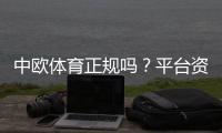 中欧体育正规吗？平台资质、支付安全与用户评价全面解读