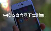 中欧体育官网下载指南：官方安卓版与苹果版安装注册教程