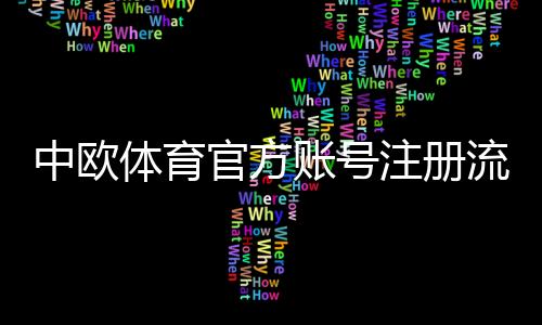 中欧体育官方账号注册流程详解：新手快速开户步骤与常见问题解答