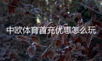 中欧体育首充优惠怎么玩？领取步骤、优惠规则与注意事项全面解析