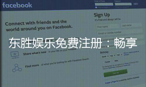 东胜娱乐免费注册：畅享豪华礼包与真人娱乐新体验