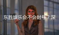 东胜娱乐会不会封号？深度解析平台风控机制与账号安全策略