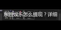 东胜娱乐怎么提现？详细步骤与到账时间解析