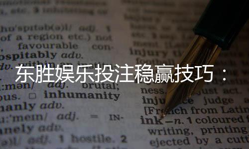 东胜娱乐投注稳赢技巧：三招教你提升胜率稳赚不赔