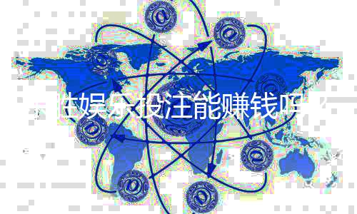 东胜娱乐投注能赚钱吗？揭秘真实盈利模式与实战技巧