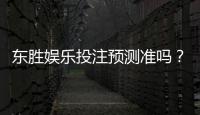 东胜娱乐投注预测准吗？资深玩家实测分析与技巧分享