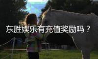 东胜娱乐有充值奖励吗？揭秘最新充值优惠与福利活动