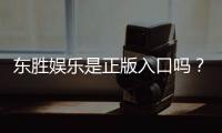 东胜娱乐是正版入口吗？揭秘平台资质与安全玩法指南