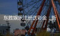 东胜娱乐注册送彩金：新会员首存礼金最高可领8888元