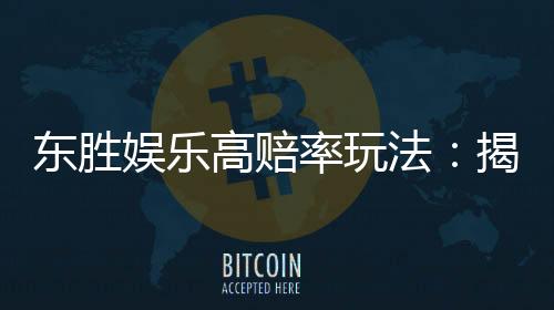 东胜娱乐高赔率玩法：揭秘稳赢技巧与实战策略