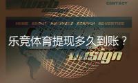 乐竞体育提现多久到账？到账时间、处理流程与常见延迟原因一看就懂
