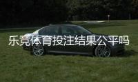乐竞体育投注结果公平吗？全面解析公平性、验证方法与避坑攻略