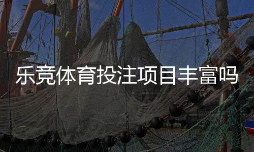 乐竞体育投注项目丰富吗?详解项目种类、玩法优势与投注攻略
