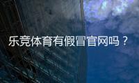 乐竞体育有假冒官网吗？快速识别真假官网与防骗攻略