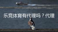 乐竞体育有代理吗？代理真相、申请流程与合作条件详解