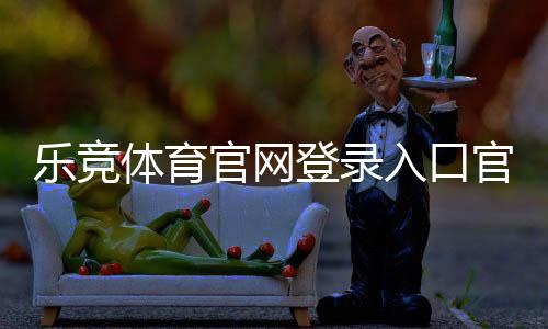 乐竞体育官网登录入口官方指南:新手登录教程、账号安全与常见问题解答