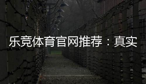 乐竞体育官网推荐：真实口碑评测、注册充值教程与安全性全解析