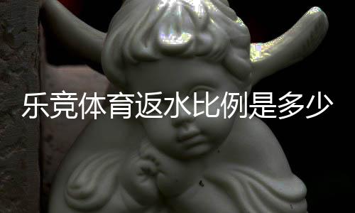 乐竞体育返水比例是多少？最新返水比例、计算方法与新手领取攻略