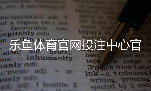 乐鱼体育官网投注中心官方指南:注册、充值、玩法与安全全解析