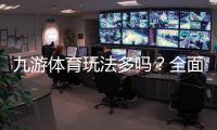 九游体育玩法多吗？全面解析玩法种类、特色与新手投注指南