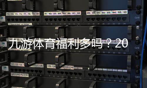 九游体育福利多吗？2026最新优惠、真实用户评测与领取攻略