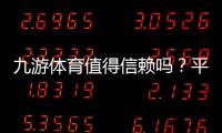 九游体育值得信赖吗？平台信誉、资金安全与真实用户评价全解析