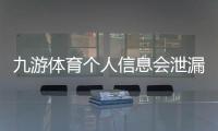 九游体育个人信息会泄漏吗？隐私风险详解与防护全攻略