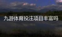 九游体育投注项目丰富吗？玩法种类、热门赛种与新手投注指南