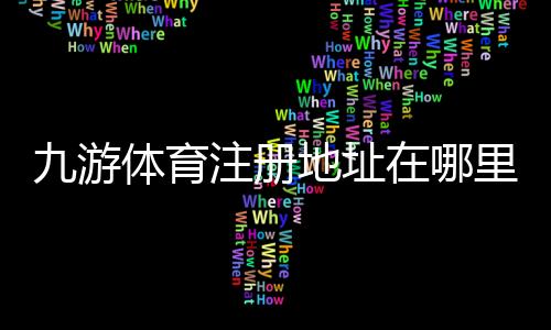九游体育注册地址在哪里？最新官网入口与注册流程详解