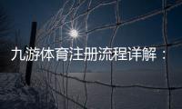 九游体育注册流程详解：新手一步步图文教学与常见问题解答