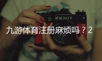 九游体育注册麻烦吗？2026新手注册流程、常见问题与快速解决方法