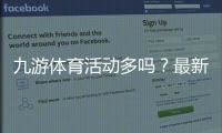 九游体育活动多吗？最新优惠、活动种类与参与攻略一次看懂