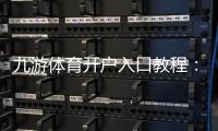 九游体育开户入口教程：2026最新注册步骤、实名认证与快速开户指南