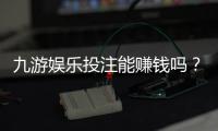 九游娱乐投注能赚钱吗？真实盈利可能性、风险与避坑攻略