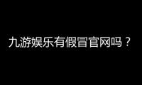 九游娱乐有假冒官网吗？官方识别方法、常见骗局与防骗全攻略