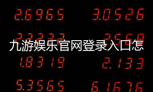 九游娱乐官网登录入口怎么进？最新官方登录教程、账号注册与找回密码详解