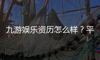 九游娱乐资历怎么样？平台背景、资质认证与用户口碑全面评测