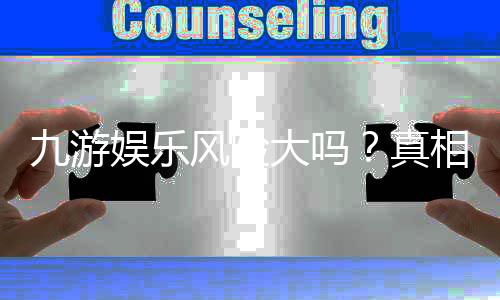 九游娱乐风险大吗?真相揭秘:安全隐患、常见骗局与防范攻略