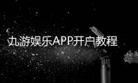 九游娱乐APP开户教程：新手注册流程、实名认证与常见问题快速解决