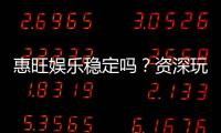 惠旺娱乐稳定吗？资深玩家实测稳定性与体验分享