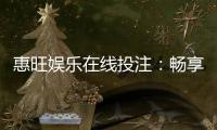 惠旺娱乐在线投注：畅享真人娱乐与电子游艺的双重乐趣