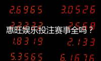 惠旺娱乐投注赛事全吗？资深玩家实测热门赛事覆盖度解析