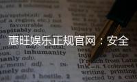 惠旺娱乐正规官网：安全可靠的在线娱乐平台首选