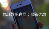 惠旺娱乐官网：最新优惠活动与游戏更新一览