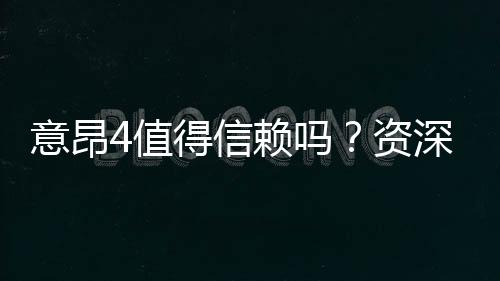 意昂4值得信赖吗？资深玩家揭秘其真实体验与安全性