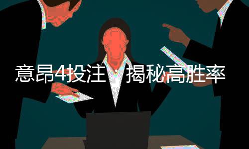 意昂4投注：揭秘高胜率玩家的投注技巧与策略