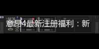意昂4最新注册福利：新会员专享豪礼与高额返利活动