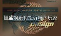 恒盛娱乐有投诉吗？玩家真实反馈与投诉处理解析