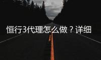 恒行3代理怎么做？详细申请流程与盈利技巧分享