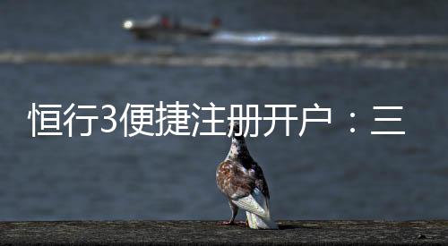恒行3便捷注册开户：三步完成快速开户畅享棋牌娱乐盛宴